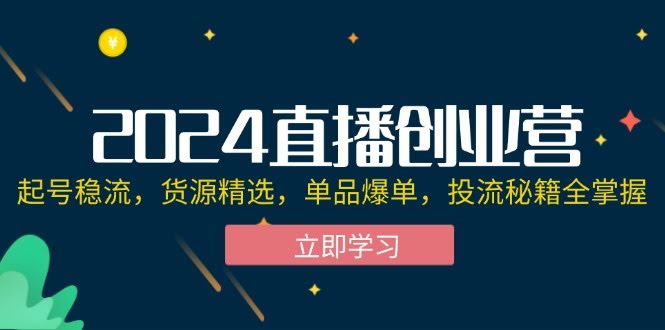（12308期）2024直播创业营：从0开始，搞定流量、货源、爆单和投流-安索博客网