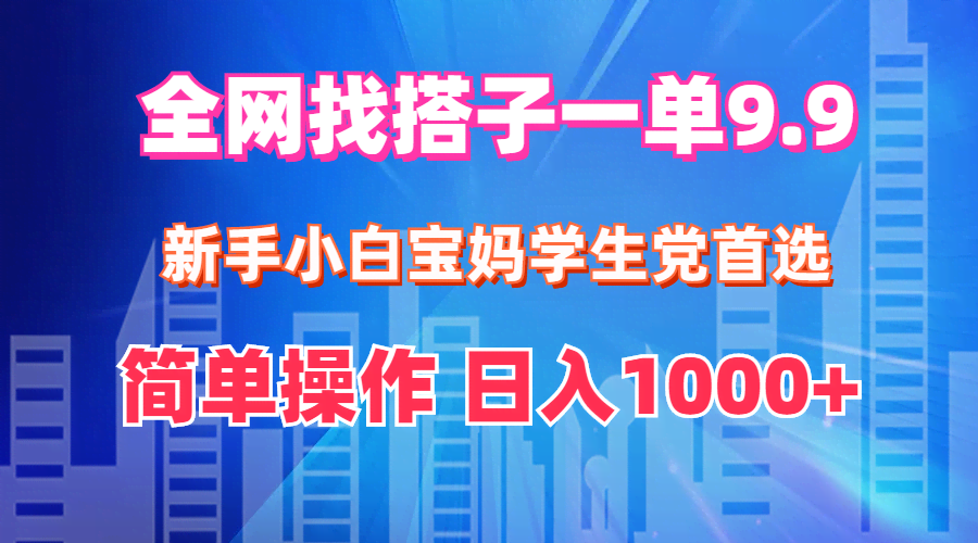 全网找搭子，一单9.9元！小白、宝妈、学生党轻松上手，日赚1000+-安索博客网