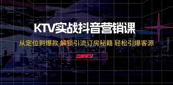 KTV抖音营销实战课：从定位到爆款，手把手教你引流订房，客源爆满-安索博客网