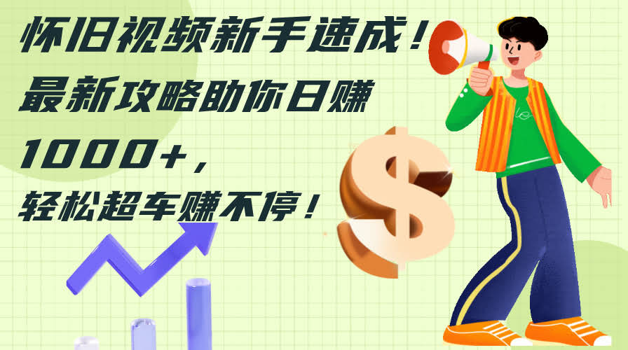 怀旧视频新手速成攻略：每天轻松赚1000+，超车就是这么简单-安索博客网