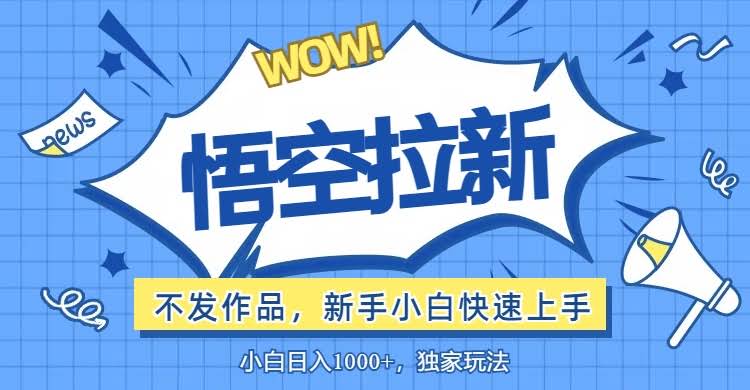 悟空拉新新玩法：不拍视频也能猛出单，小白也能轻松上手-安索博客网