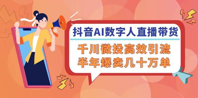 抖音AI数字人直播带货，千川小额投放高效引流，半年狂卖几十万单-安索博客网