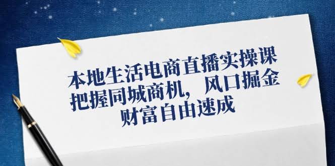 （12214期）本地生活电商直播实操课，抓住同城商机，风口赚钱，快速实现财富自由-安索博客网
