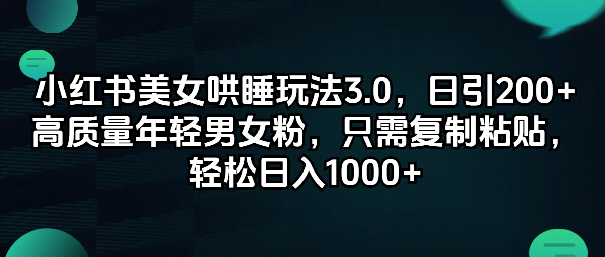 小红书美女哄睡玩法3.0，每天轻松吸引200+年轻男女粉，复制粘贴就能搞定-安索博客网