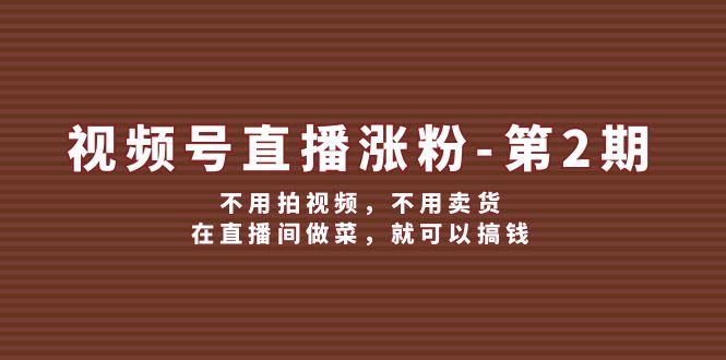 视频号直播涨粉第2期｜不用拍视频、不用卖货，在直播间做菜就能赚钱-安索博客网
