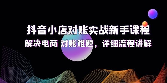 （12132期）抖音小店对账新手课，电商对账不再头大，手把手教你搞定-安索博客网