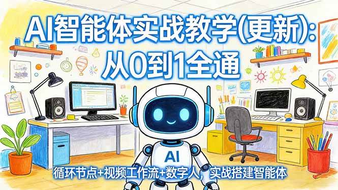 （第17726期）AI智能体实战课（更新版）：零基础到高手，玩转循环节点+视频工作流+数字人，手把手教你搭建智能体-安索博客网
