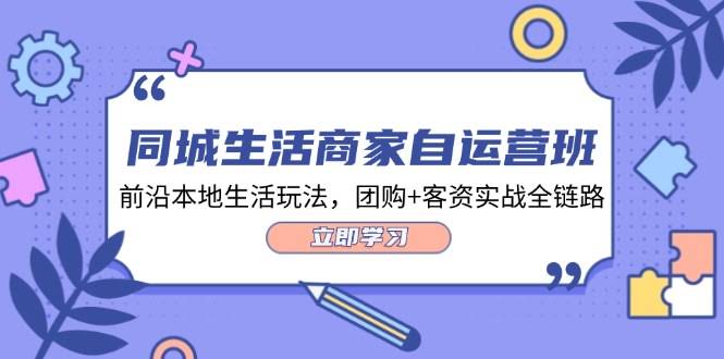 （12108期）同城生活商家自运营班，最新本地生活玩法，团购+客资实战全链路-34节课-安索博客网