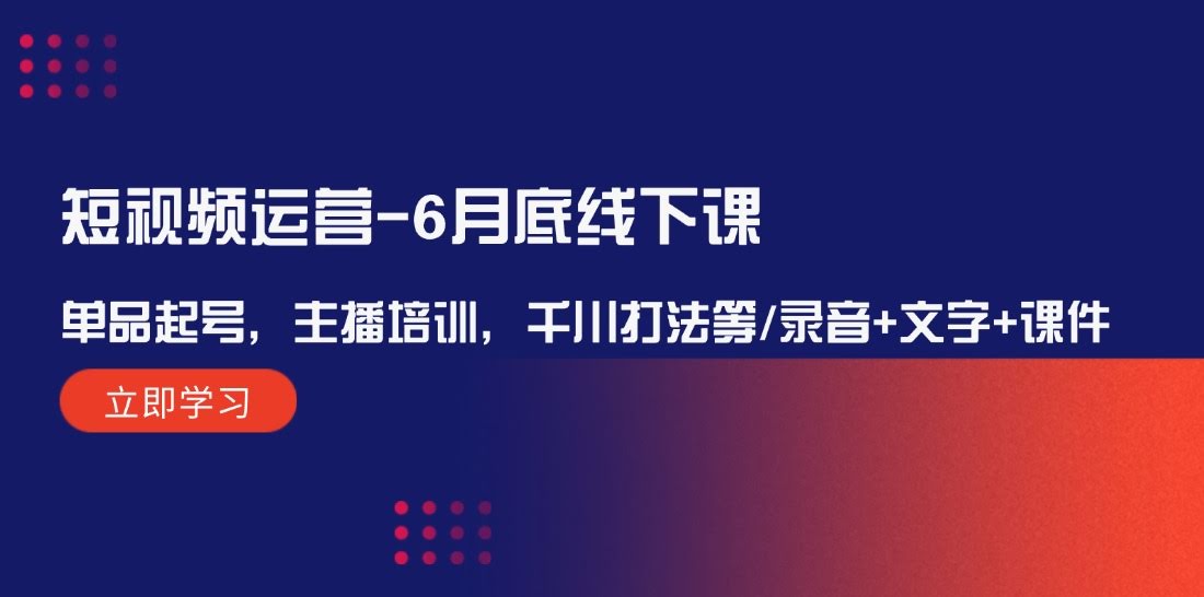 （12105期）短视频运营线下课，6月底开课！单品起号、主播培训、千川打法全都有，录音+文字+课件都给你-安索博客网