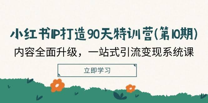 小红书IP打造90天特训营（第10期）：内容全新升级，一站式引流赚钱系统课-安索博客网