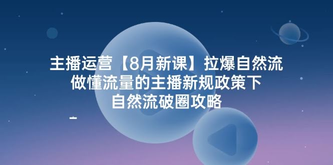 8月新课：主播运营，轻松玩转自然流量，成为懂门道的带货达人-安索博客网