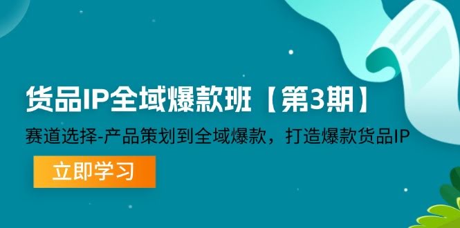 货品IP火爆全网，第3期来了！从选赛道到打造爆款，一套流程全搞定-安索博客网