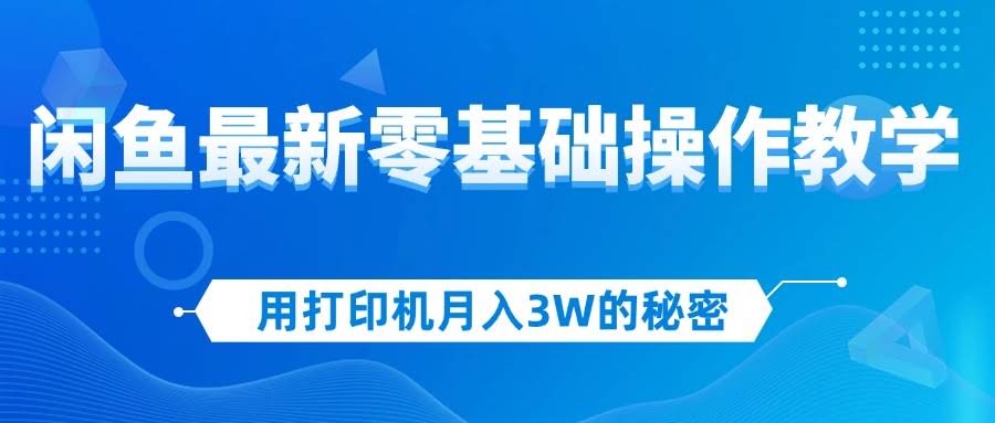 用打印机月入3万？闲鱼最新零基础教程，新手当天就能上手，赚钱跟喝水一样简单-安索博客网