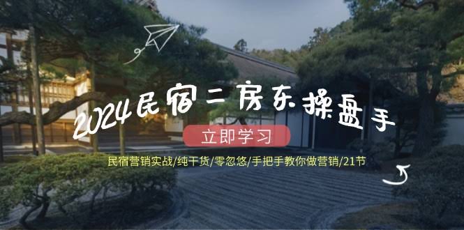 2024民宿二房东实战课：21节课，手把手教你做营销，全是干货，不整虚的！-安索博客网