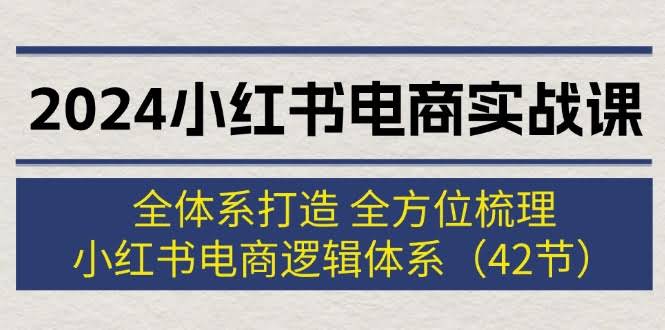 2024小红书电商实战课：42节全盘拆解，带你搞懂小红书电商的逻辑-安索博客网