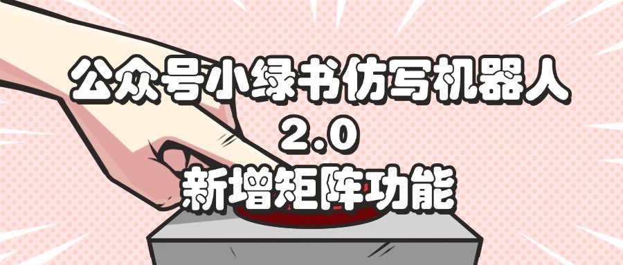 公众号小绿书仿写机器人2.0来了！新增矩阵功能，赚钱更轻松-安索博客网