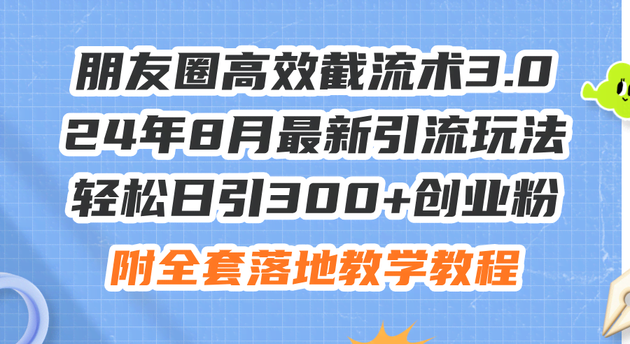 朋友圈高效截流术3.0：24年8月最新引流玩法，轻松日引300+创业粉-安索博客网