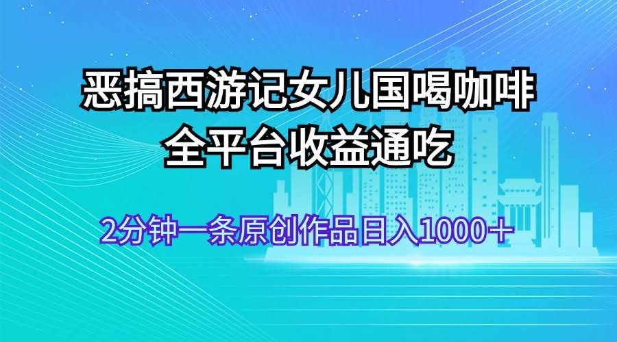 （11985期）恶搞西游记女儿国喝咖啡 全平台轻松赚 2分钟搞定原创视频日入1000+-安索博客网