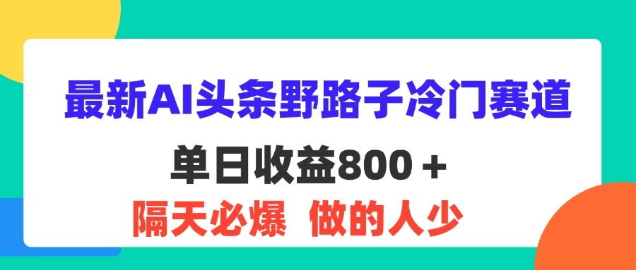 （11983期）最新AI头条野路子冷门赛道，单日800+ 隔天必爆，小白也能玩-安索博客网