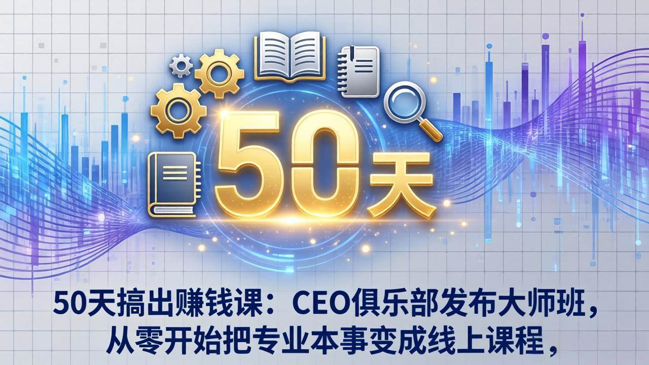 50天做出能赚钱的课！CEO俱乐部大师班，从零开始把你的本事变成线上课程-安索博客网