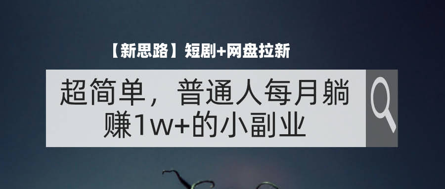 【新思路】短剧+网盘拉新，简单到爆，普通人每月躺赚1w+的小副业-安索博客网