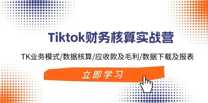 （11978期）Tiktok财务核算实战营：玩转TK业务、算清账目、搞定应收和毛利，还有数据下载和报表-安索博客网