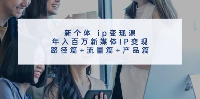新个体IP变现课：普通人也能年入百万，轻松搞定新媒体IP！-安索博客网