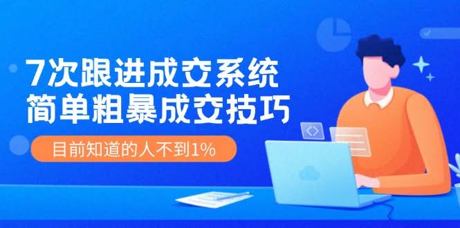 (11964期) 7次跟进成交系统：超简单的成交技巧，知道的人少得可怜-安索博客网