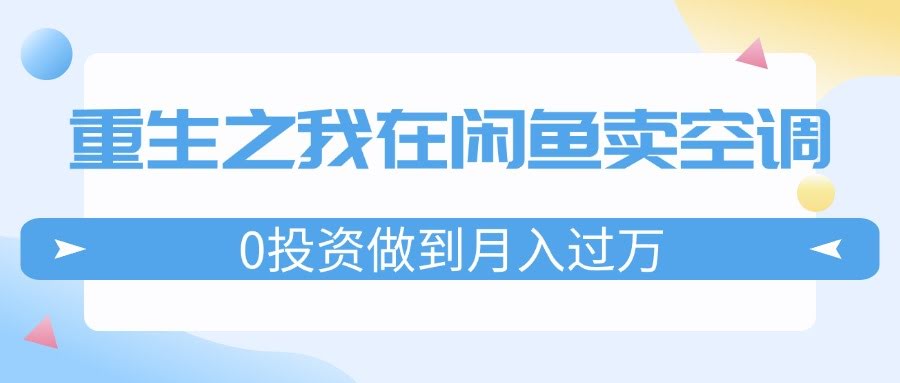 重生后我在闲鱼卖空调，不花一分钱月入过万，迎娶白富美，人生开挂-安索博客网