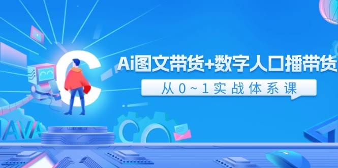 （11935期）AI图文带货+数字人口播带货，从0到1实战课（共43节）-安索博客网