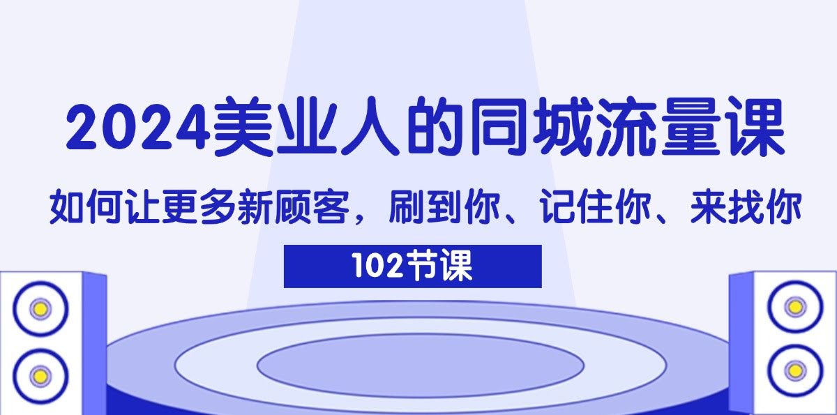 2024美业人必看！同城流量课：让新顾客刷到你、记住你、主动来找你-安索博客网