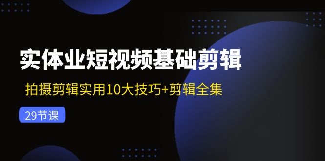实体店短视频剪辑超简单！10个实用技巧+29节全集-安索博客网