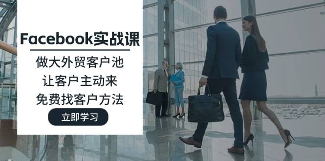 Facebook实战课：做大外贸客户池，让客户主动找上门，免费挖客户方法-安索博客网
