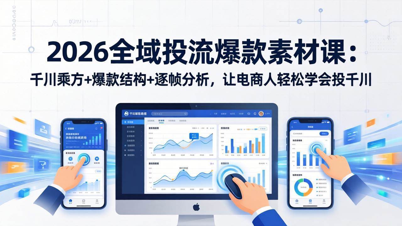 2026年全域投流爆款素材课：千川乘方+爆款结构+逐帧分析，电商人轻松搞定千川投放-安索博客网