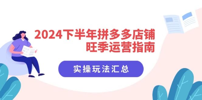 （11876期）2024下半年拼多多店铺旺季运营指南：实操玩法汇总（8节课）-安索博客网