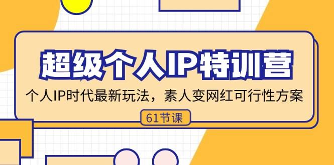 （11877期）超级个人IP特训营：个人IP时代的新玩法，普通人变身网红的实操方案（61节课）-安索博客网