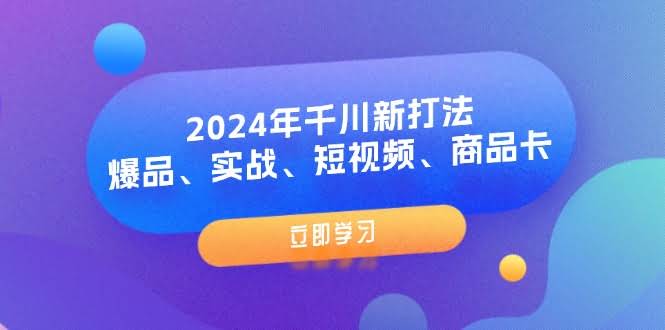 2024年千川新玩法：爆品、实战、短视频、商品卡（8节课）-安索博客网
