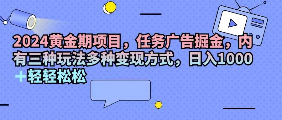（11871期）2024黄金期项目，任务广告掘金，三种玩法多种变现，日入1000+-安索博客网