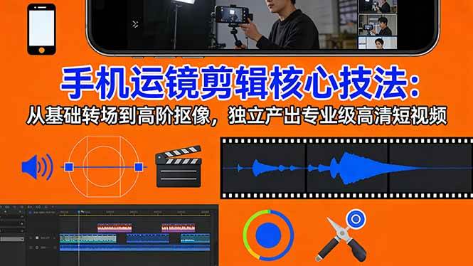 手机运镜剪辑核心技法：从基础转场到高阶抠像，独立产出专业级高清短视频-安索博客网