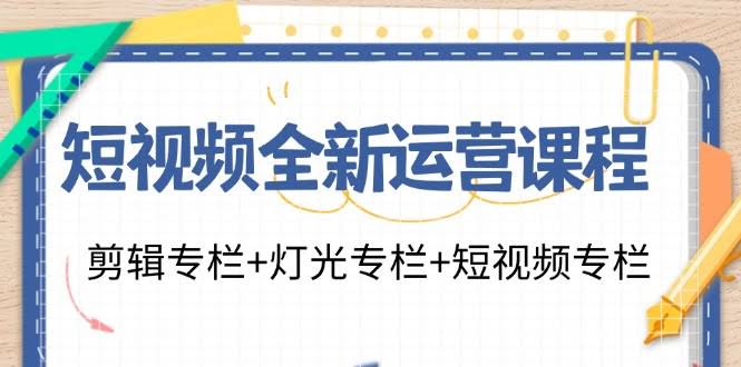 短视频运营新玩法：剪辑、灯光、拍摄全搞定（23节课）-安索博客网