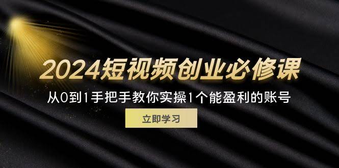 （11846期）2024短视频创业必修课，从0到1手把手教你实操1个能盈利的账号（32节）-安索博客网