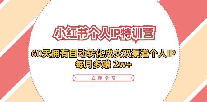 小红书·个人IP特训营：60天搞定自动转化双渠道，每月多赚2w+-安索博客网