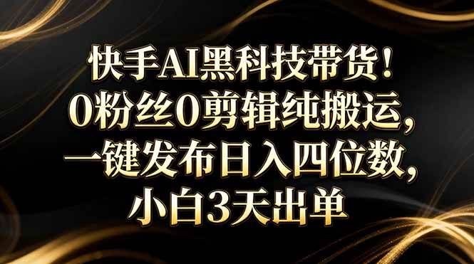 快手AI黑科技带货，零粉丝也能玩！不用剪辑、不用露脸，一键搬运，日赚上千，小白三天就出单-安索博客网