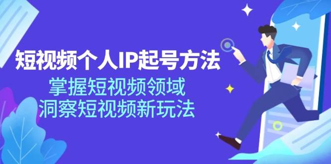 （11825期）短视频个人IP起号方法，玩转短视频领域，解锁新玩法（68节完整版）-安索博客网