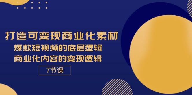（11829期）手把手教你搞钱：7节课讲透爆款短视频和商业化内容的底层逻辑-安索博客网