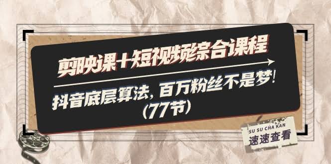 剪映课+短视频大合集：搞懂抖音底层逻辑，百万粉丝不是梦！（77节）-安索博客网