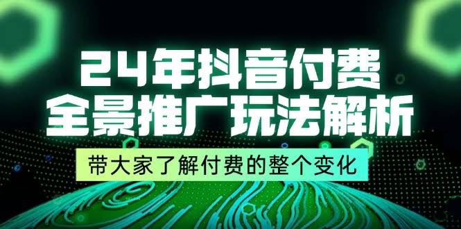 2024抖音付费推广新玩法，9节课带你搞懂付费的整个变化-安索博客网