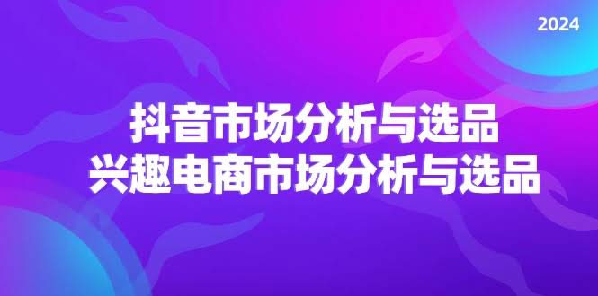 （11800期）2024抖音市场分析与选品，兴趣电商怎么选爆款-安索博客网