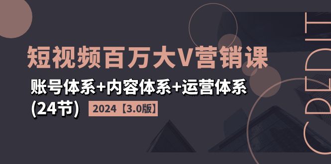 2024短视频·百万大V营销课【3.0版】——账号、内容、运营全搞定（24节课）-安索博客网