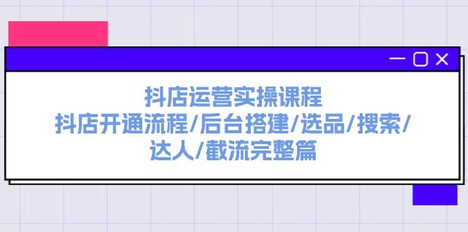 抖店运营实操课：从开店到爆单，全流程手把手教你-安索博客网